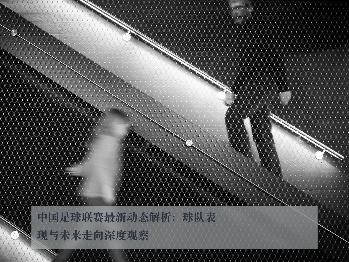 中国足球联赛最新动态解析：球队表现与未来走向深度观察